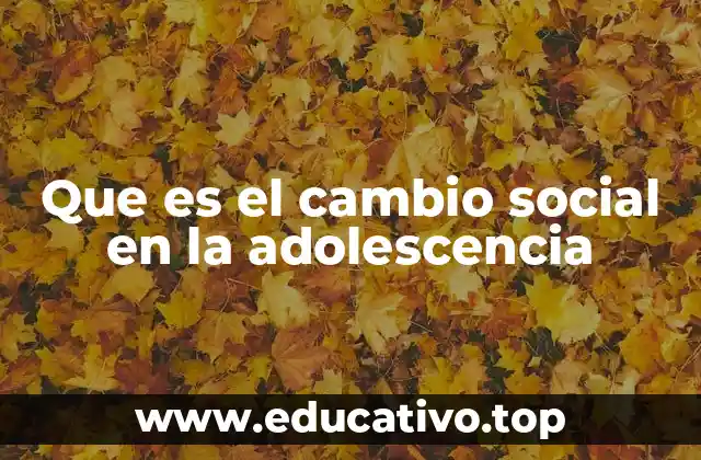 Que es el cambio social en la adolescencia