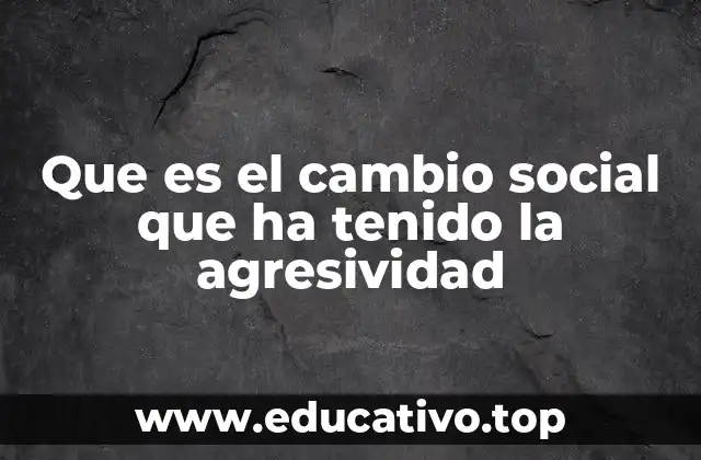 Que es el cambio social que ha tenido la agresividad