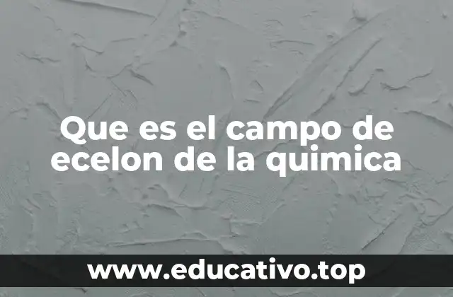 Que es el campo de ecelon de la quimica