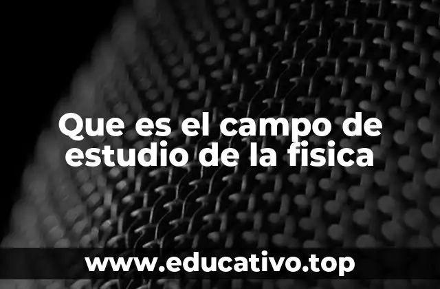Que es el campo de estudio de la fisica