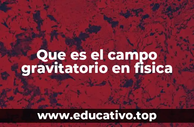 Que es el campo gravitatorio en fisica