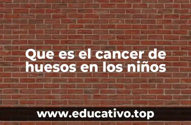 Que es el cancer de huesos en los niños