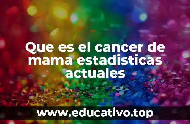 Que es el cancer de mama estadisticas actuales