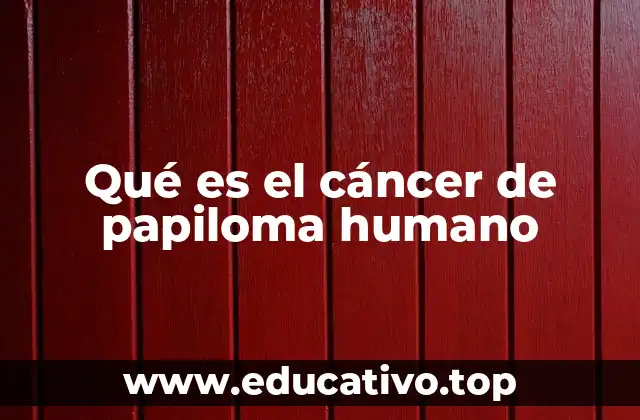 Qué es el cáncer de papiloma humano