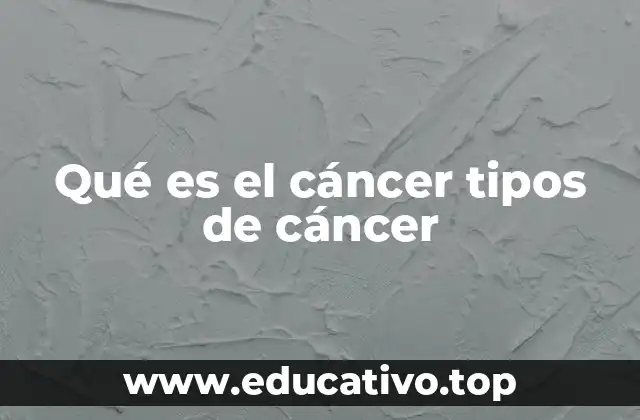Qué es el cáncer tipos de cáncer