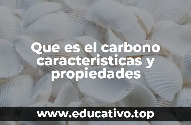 Que es el carbono caracteristicas y propiedades