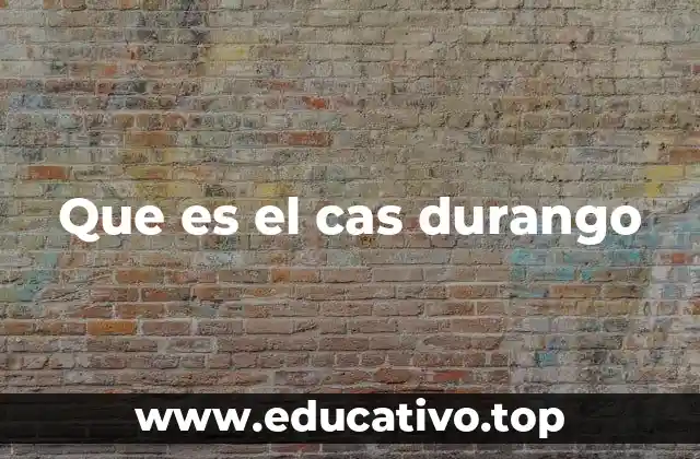 Que es el cas durango