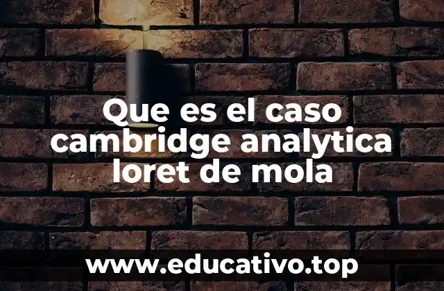 Que es el caso cambridge analytica loret de mola