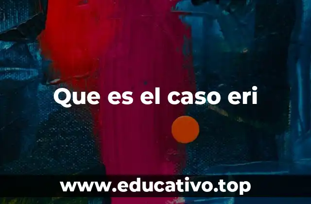 Que es el caso eri