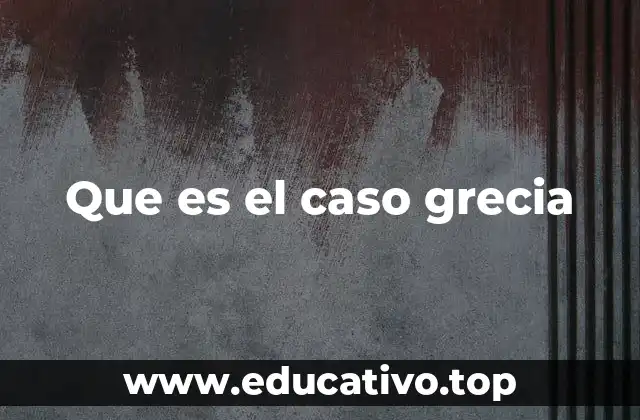 Que es el caso grecia