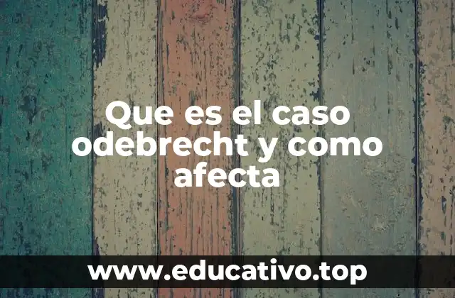 Que es el caso odebrecht y como afecta