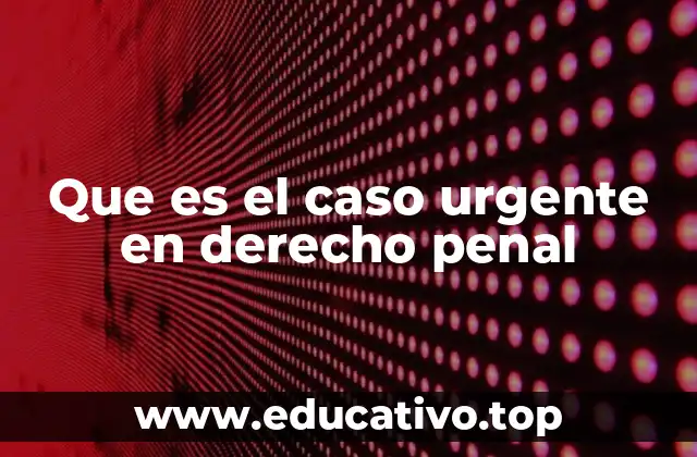 Que es el caso urgente en derecho penal