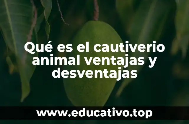 Qué es el cautiverio animal ventajas y desventajas