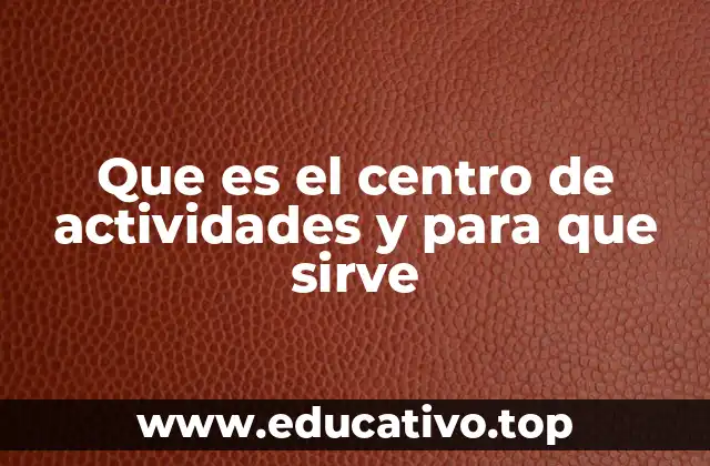 Que es el centro de actividades y para que sirve