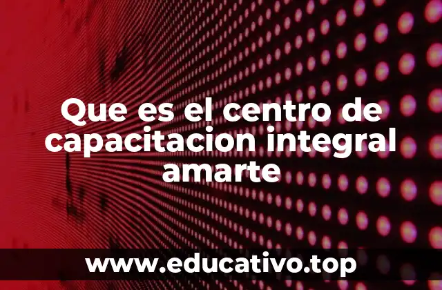 Que es el centro de capacitacion integral amarte