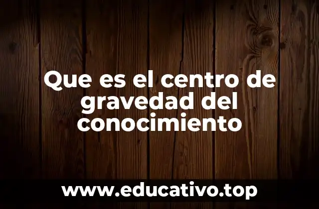 Que es el centro de gravedad del conocimiento