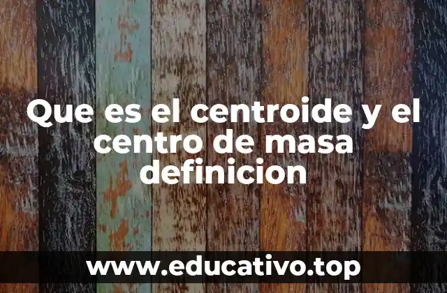 Que es el centroide y el centro de masa definicion