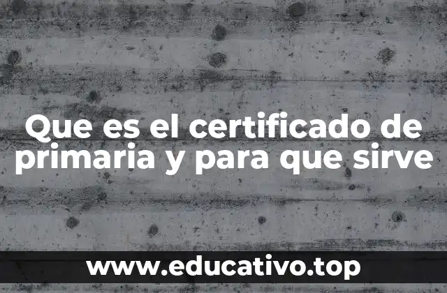 Que es el certificado de primaria y para que sirve