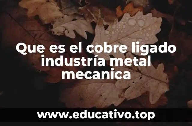 Que es el cobre ligado industría metal mecanica