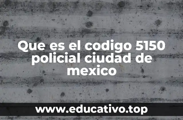 Que es el codigo 5150 policial ciudad de mexico
