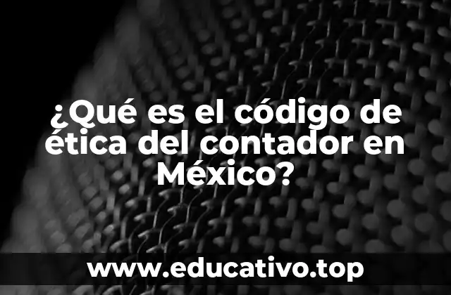 ¿Qué es el código de ética del contador en México?