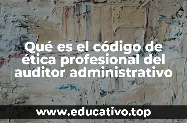 Qué es el código de ética profesional del auditor administrativo