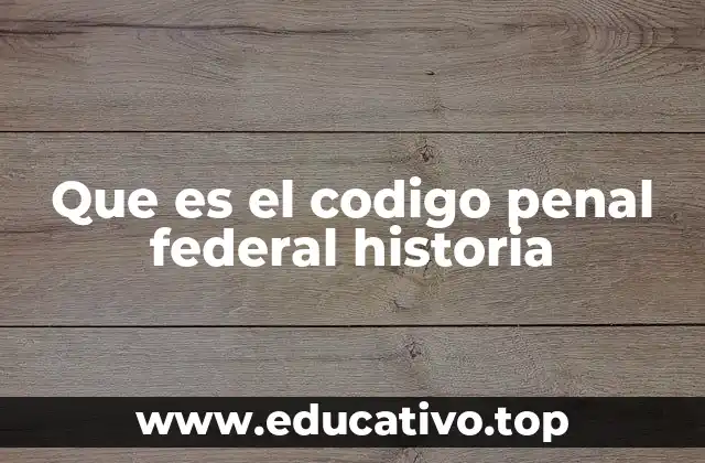 Que es el codigo penal federal historia