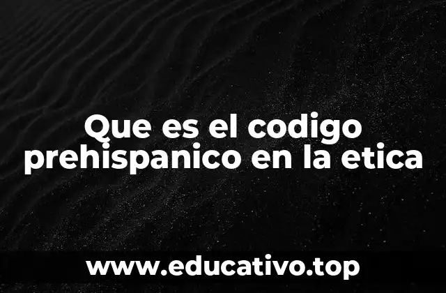 Que es el codigo prehispanico en la etica