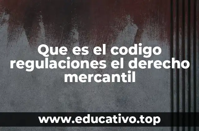 Que es el codigo regulaciones el derecho mercantil