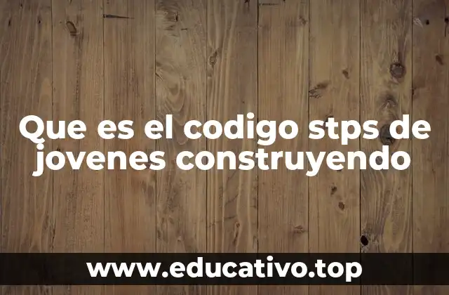 Que es el codigo stps de jovenes construyendo