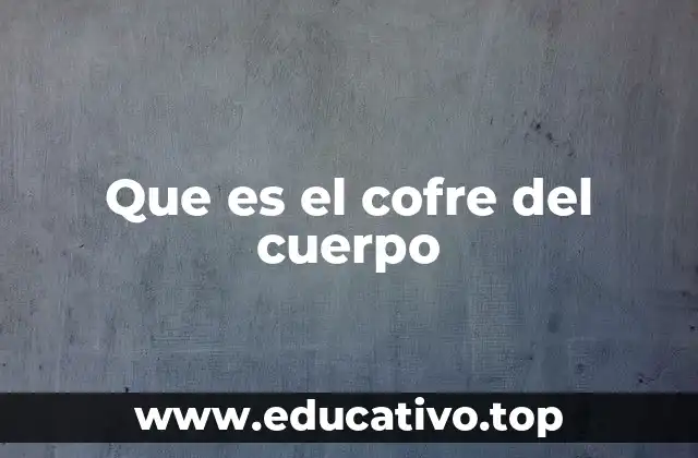 Que es el cofre del cuerpo