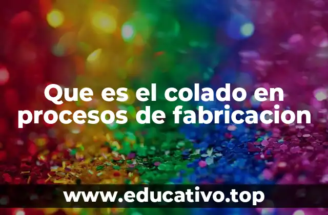 Que es el colado en procesos de fabricacion