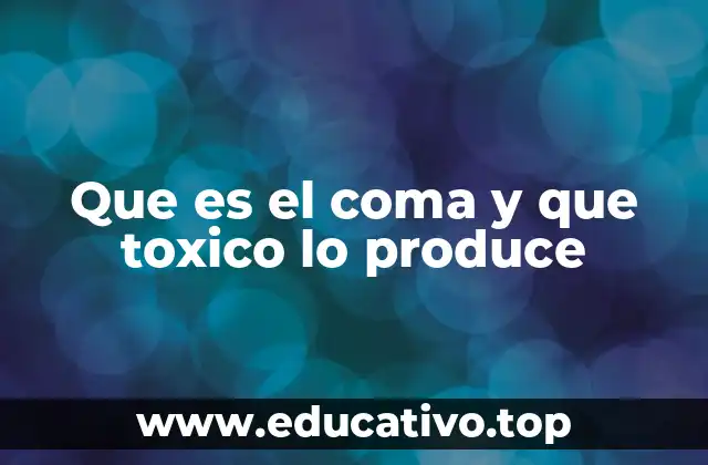 Que es el coma y que toxico lo produce