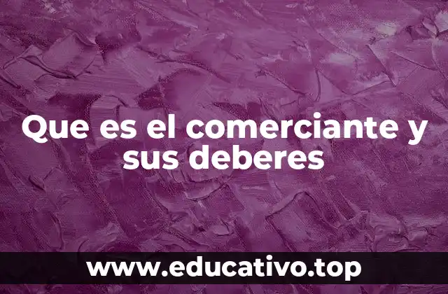Que es el comerciante y sus deberes