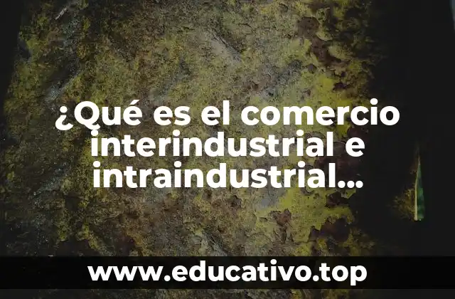 ¿Qué es el comercio interindustrial e intraindustrial ejemplos?