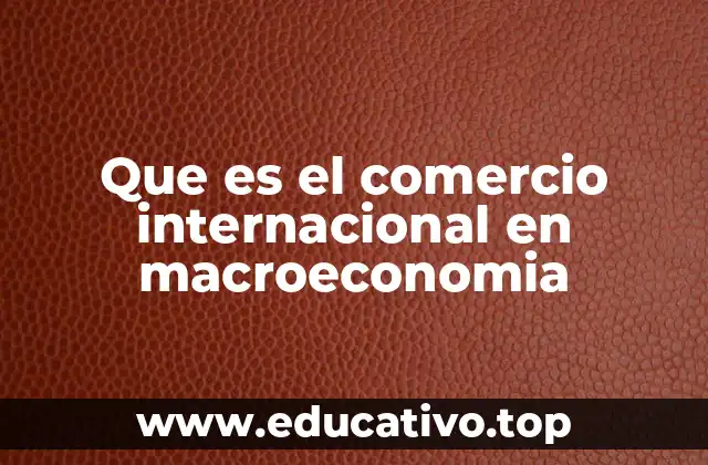 Que es el comercio internacional en macroeconomia