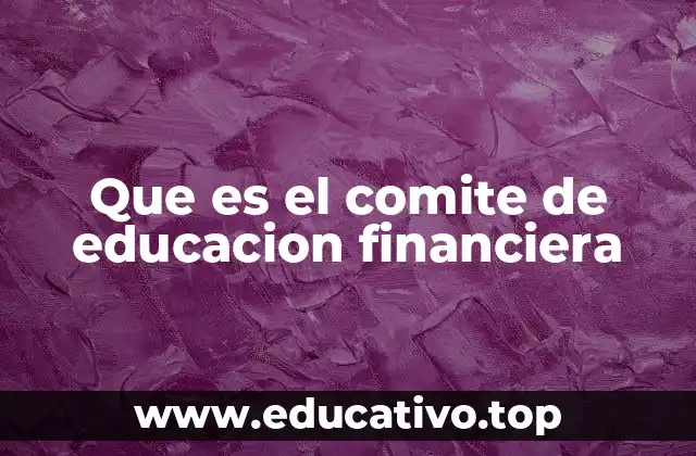 Que es el comite de educacion financiera