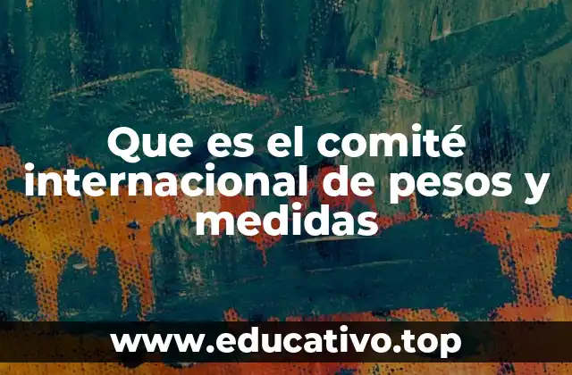 Que es el comité internacional de pesos y medidas