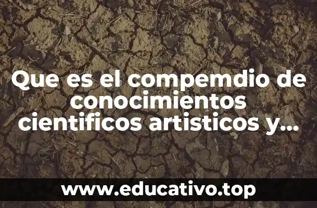 Que es el compemdio de conocimientos cientificos artisticos y tecnicos