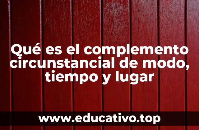 Qué es el complemento circunstancial de modo, tiempo y lugar