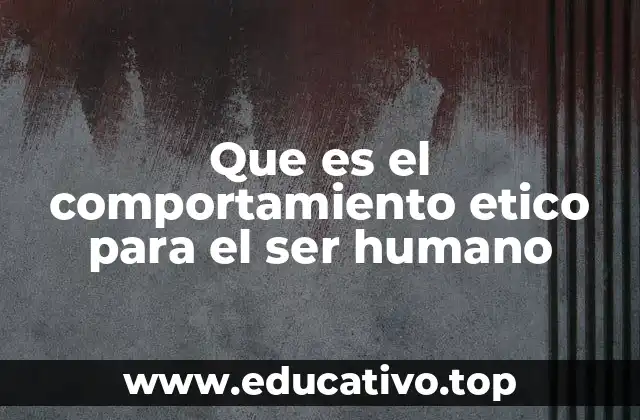 Que es el comportamiento etico para el ser humano