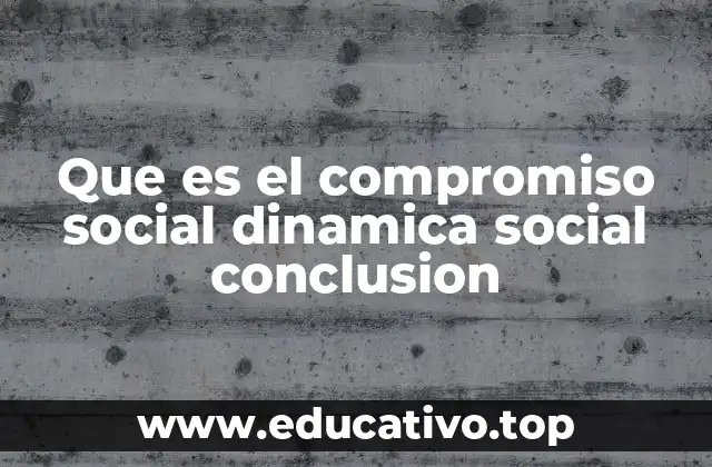 Que es el compromiso social dinamica social conclusion