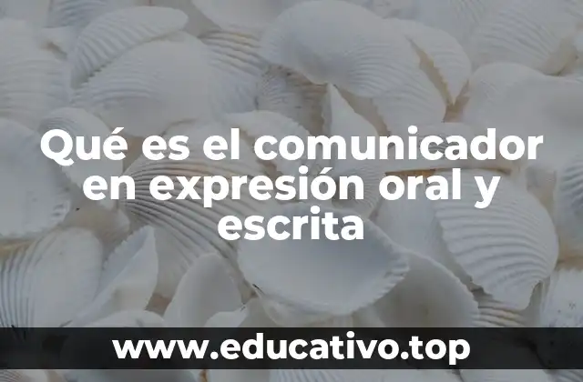 Qué es el comunicador en expresión oral y escrita