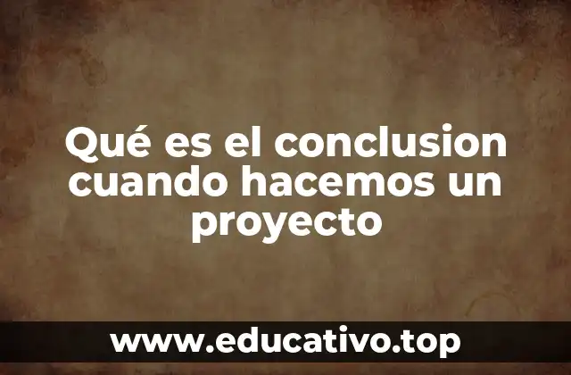 Qué es el conclusion cuando hacemos un proyecto