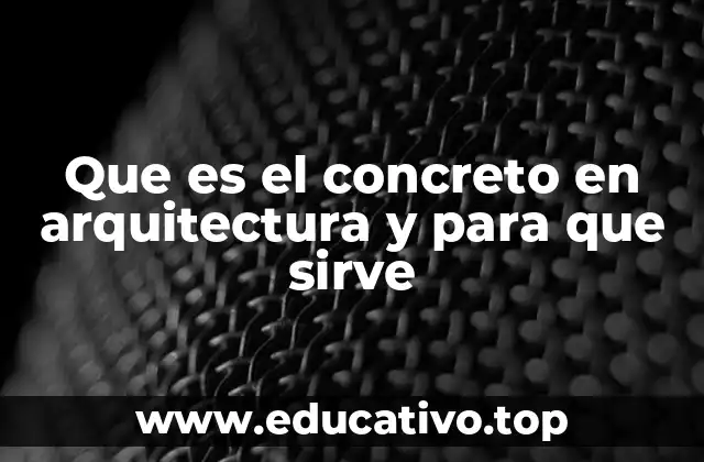 Que es el concreto en arquitectura y para que sirve