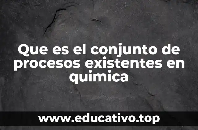 Que es el conjunto de procesos existentes en quimica