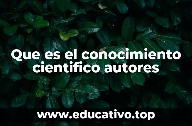 Que es el conocimiento cientifico autores