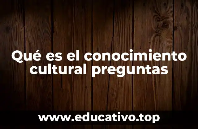 Qué es el conocimiento cultural preguntas