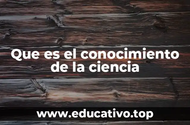 Que es el conocimiento de la ciencia