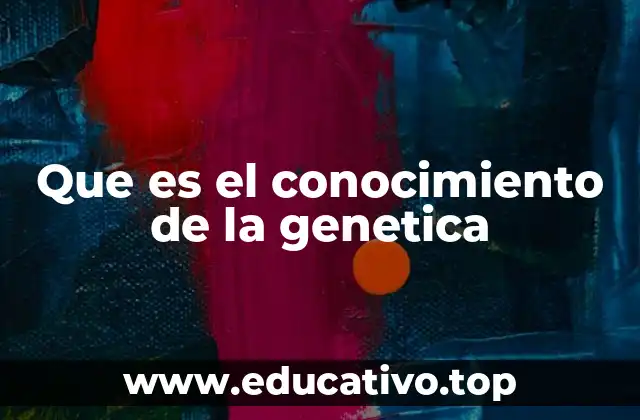 Que es el conocimiento de la genetica